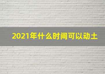 2021年什么时间可以动土