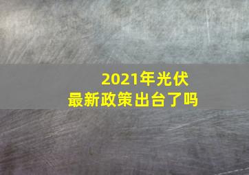 2021年光伏最新政策出台了吗