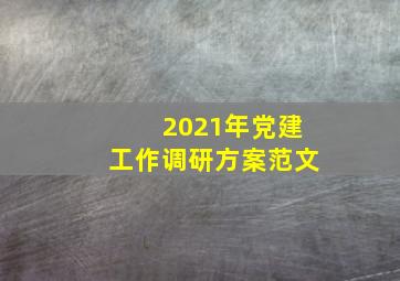 2021年党建工作调研方案范文