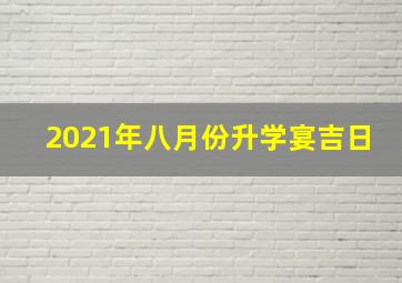 2021年八月份升学宴吉日