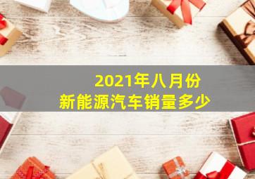 2021年八月份新能源汽车销量多少