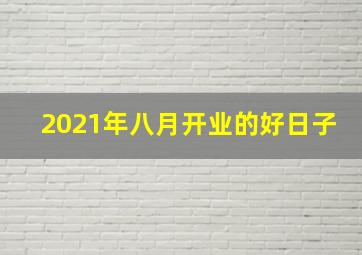 2021年八月开业的好日子