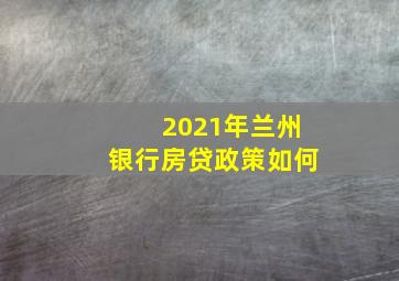 2021年兰州银行房贷政策如何