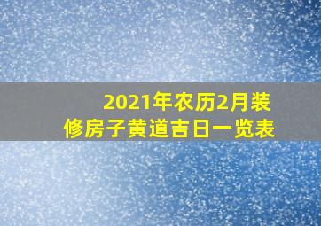 2021年农历2月装修房子黄道吉日一览表