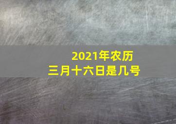 2021年农历三月十六日是几号