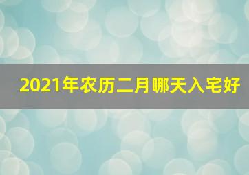 2021年农历二月哪天入宅好