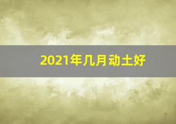 2021年几月动土好