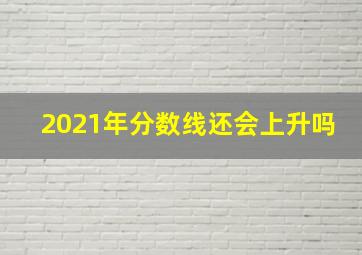 2021年分数线还会上升吗