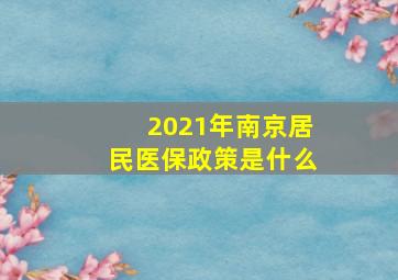 2021年南京居民医保政策是什么