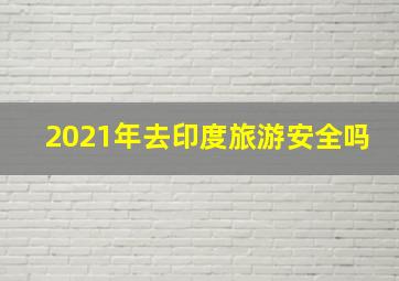 2021年去印度旅游安全吗