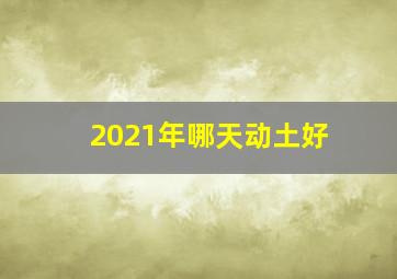 2021年哪天动土好