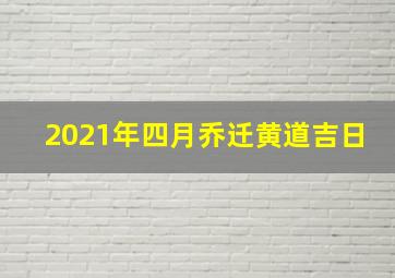 2021年四月乔迁黄道吉日