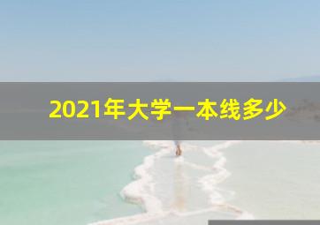 2021年大学一本线多少