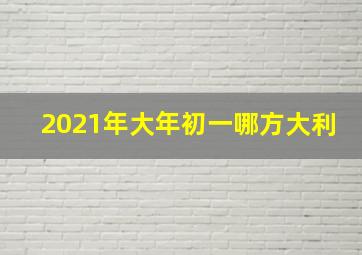 2021年大年初一哪方大利