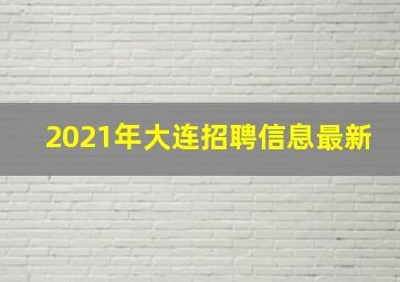 2021年大连招聘信息最新