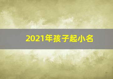 2021年孩子起小名