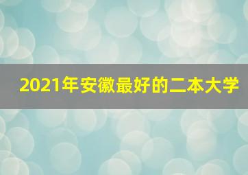 2021年安徽最好的二本大学