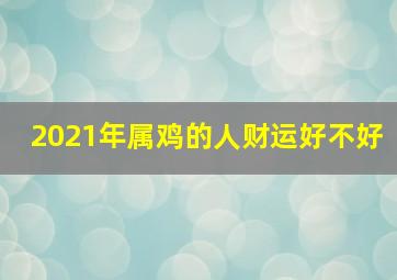 2021年属鸡的人财运好不好