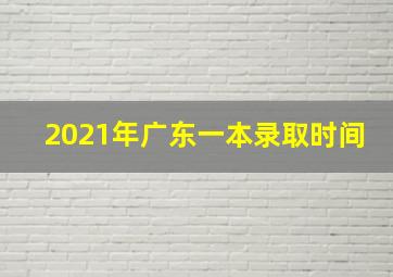 2021年广东一本录取时间