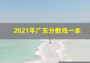 2021年广东分数线一本