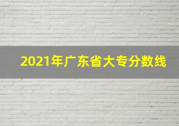 2021年广东省大专分数线