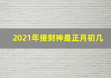 2021年接财神是正月初几