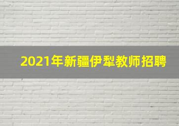 2021年新疆伊犁教师招聘