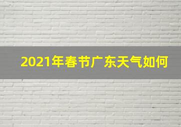 2021年春节广东天气如何