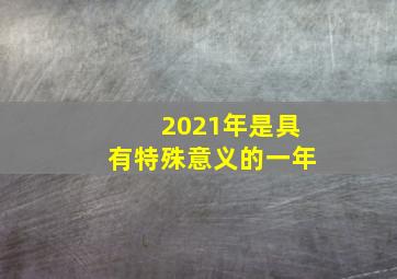 2021年是具有特殊意义的一年