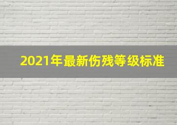 2021年最新伤残等级标准