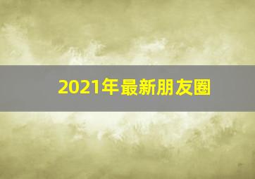 2021年最新朋友圈