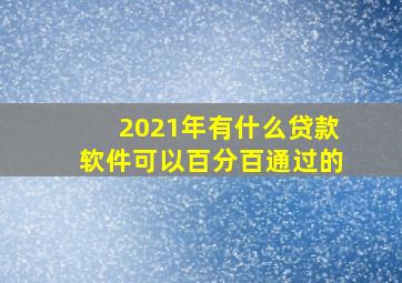 2021年有什么贷款软件可以百分百通过的