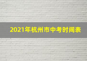 2021年杭州市中考时间表