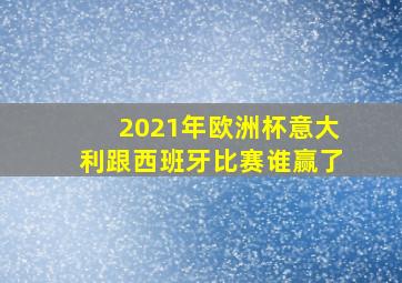 2021年欧洲杯意大利跟西班牙比赛谁赢了