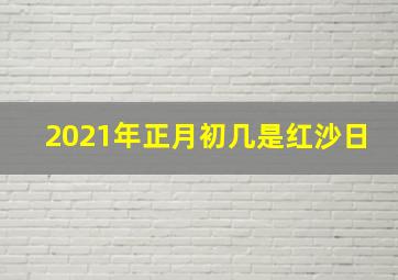 2021年正月初几是红沙日