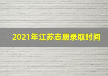 2021年江苏志愿录取时间