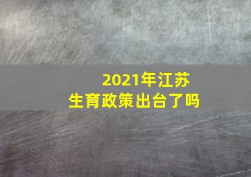 2021年江苏生育政策出台了吗