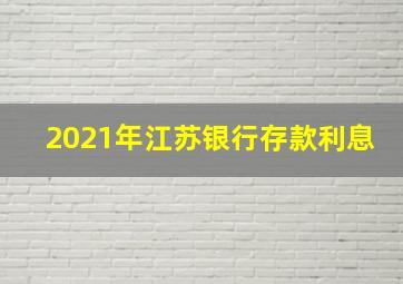 2021年江苏银行存款利息