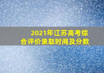 2021年江苏高考综合评价录取时间及分数