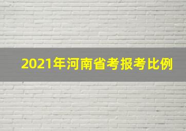 2021年河南省考报考比例