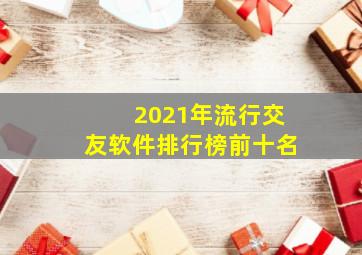 2021年流行交友软件排行榜前十名