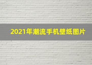 2021年潮流手机壁纸图片