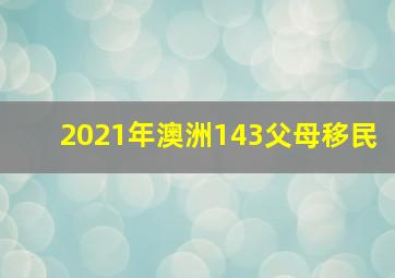 2021年澳洲143父母移民