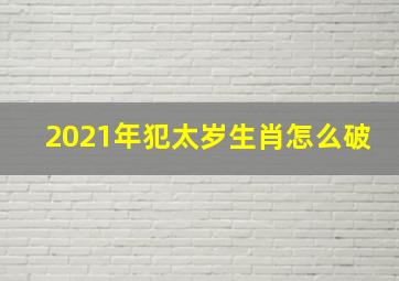 2021年犯太岁生肖怎么破