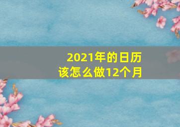 2021年的日历该怎么做12个月