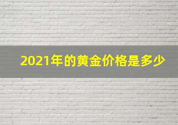 2021年的黄金价格是多少