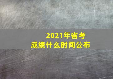 2021年省考成绩什么时间公布