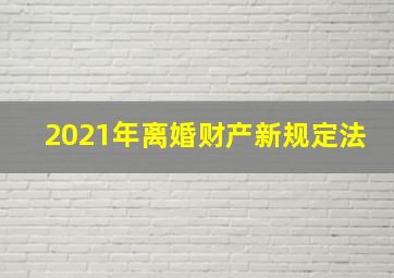 2021年离婚财产新规定法