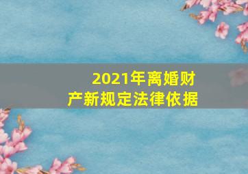 2021年离婚财产新规定法律依据