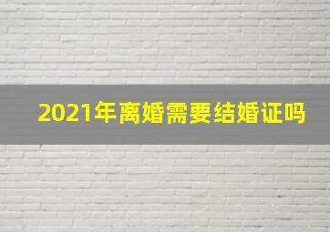 2021年离婚需要结婚证吗